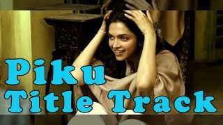 Watch: Adorable Deepika in 'Piku' Title Track | Sunidhi Chauhan