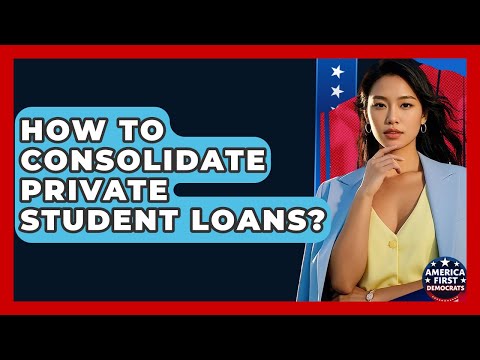 How To Consolidate Private Student Loans? - America First Democrats