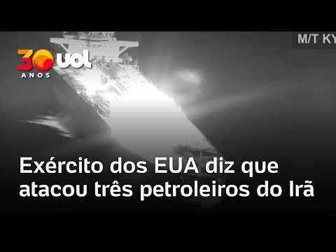 Exército dos EUA anuncia que atacou e destruiu três petroleiros do Irã