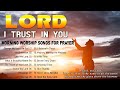 Lord. I Trust In You 🙏Top 100 Praise and Worship Songs Non-stop Playlist With LYRICS 🙏Bless The Lord