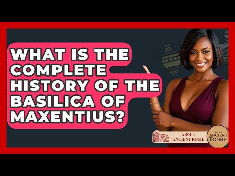 What Is The Complete History Of The Basilica Of Maxentius? - All About Rome