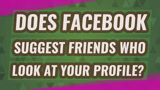 Does Facebook suggest friends who look at your profile?