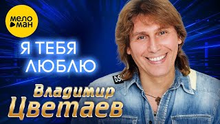 Владимир Цветаев – Я тебя люблю