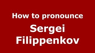 How to pronounce Sergei Filippenkov