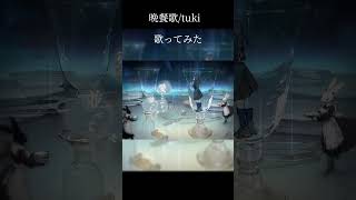 晩餐歌　歌ってみたショートver