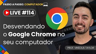 Live 114 - Desvendando o Google Chrome no seu computador