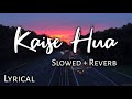 Kaise Hua - ( Slowed + Reverb ) | ( Lyrics ) | Kabir Singh | Use Headphones 🎧🎧
