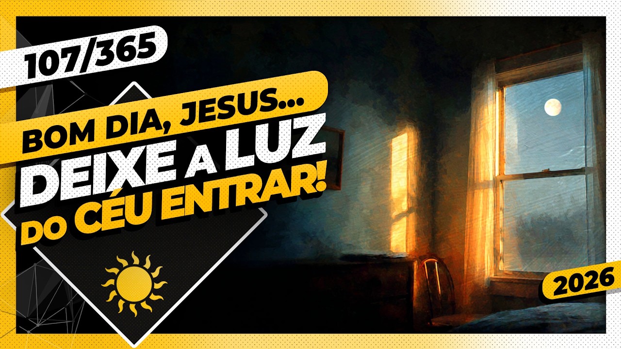 DEIXE A LUZ DO CÉU ENTRAR - Bom dia, Jesus! 107/365 (2026)