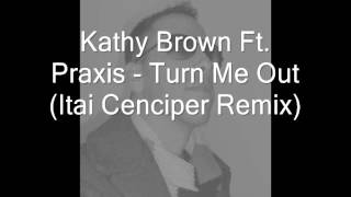 Kathy Brown Ft  Praxis - Turn Me Out Itai Cenciper Remix)