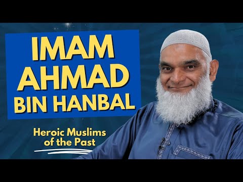 Imam Ahmad Bin Hanbal | Heroic Muslims of the Past | Dr. Shabir Ally