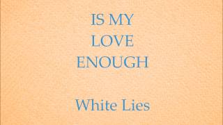 White Lies - Is My Love Enough?