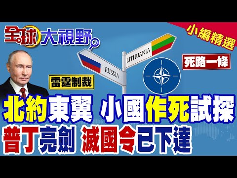 北約東翼作死 立陶宛狂妄叫囂 遭普丁發出滅國警告 秒慫之餘竟又抹黑中國金援俄 小國充當炮灰 走向毀滅!|【全球大視野】精華版 ‪‪@全球大視野Global_Vision