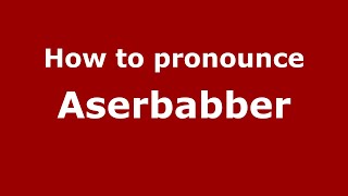 How to pronounce Aserbabber