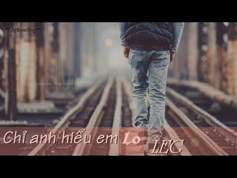 Chỉ Anh Hiểu Em + Lo - LEG [Video Lyric]