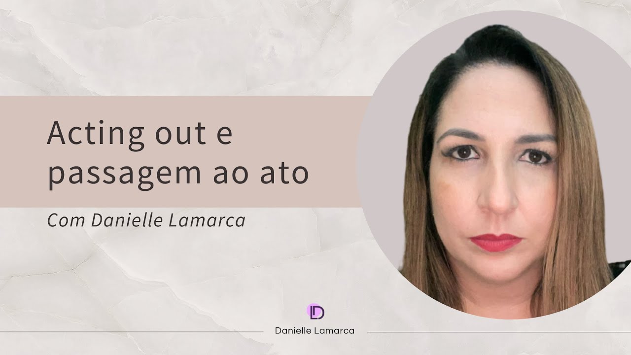 Acting out e Passagem ao Ato | DANIELLE LAMARCA