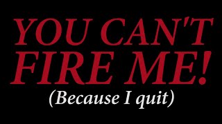 You Can&#39;t Fire Me (Because I Quit)