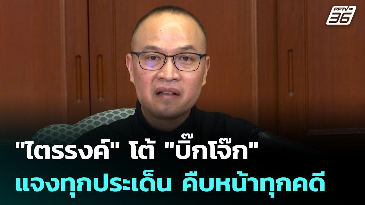 "ไตรรงค์" โต้ "บิ๊กโจ๊ก" แจงทุกประเด็น คืบหน้าทุกคดี