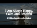 1 Million Reps I Am Always Happy Calm Peaceful Powerful Subliminal To Manifest Happiness