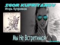 IGOR KUPRIYANOV ( Игорь Куприянов) Мы Не Встретимся HQ ...