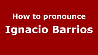 How to pronounce Ignacio Barrios