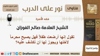 صورة امرأة أرضعت طفلاً فهل يصبح محرماً لأختها ويجوز لها أن تكشف عليه؟ الشيخ صالح بن فوزان الفوزان