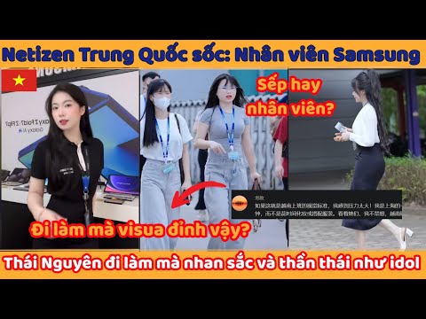 Netizen Trung Quốc sốc: Nhân viên Samsung Thái Nguyên đi làm mà nhan sắc và thần thái như idol