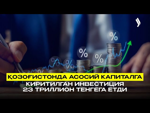 Қозоғистонда асосий капиталга киритилган инвестиция 23 триллион тенгега етди