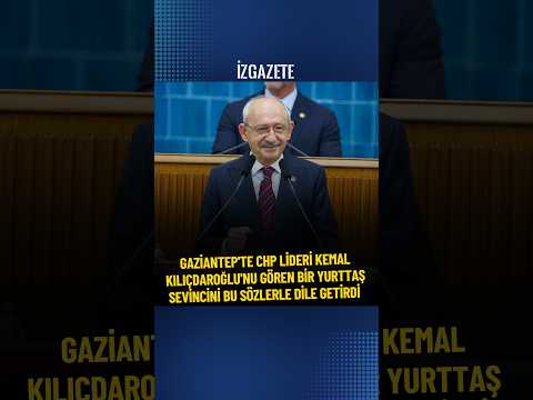 GAZİANTEP'TE CHP LİDERİ KEMAL KILIÇDAROĞLU'NU GÖREN BİR YURTTAŞ SEVİNCİNİ BU SÖZLERLE DİLE GETİRDİ