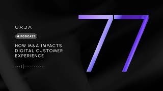 #77 How M&A Impacts Digital Customer Experience