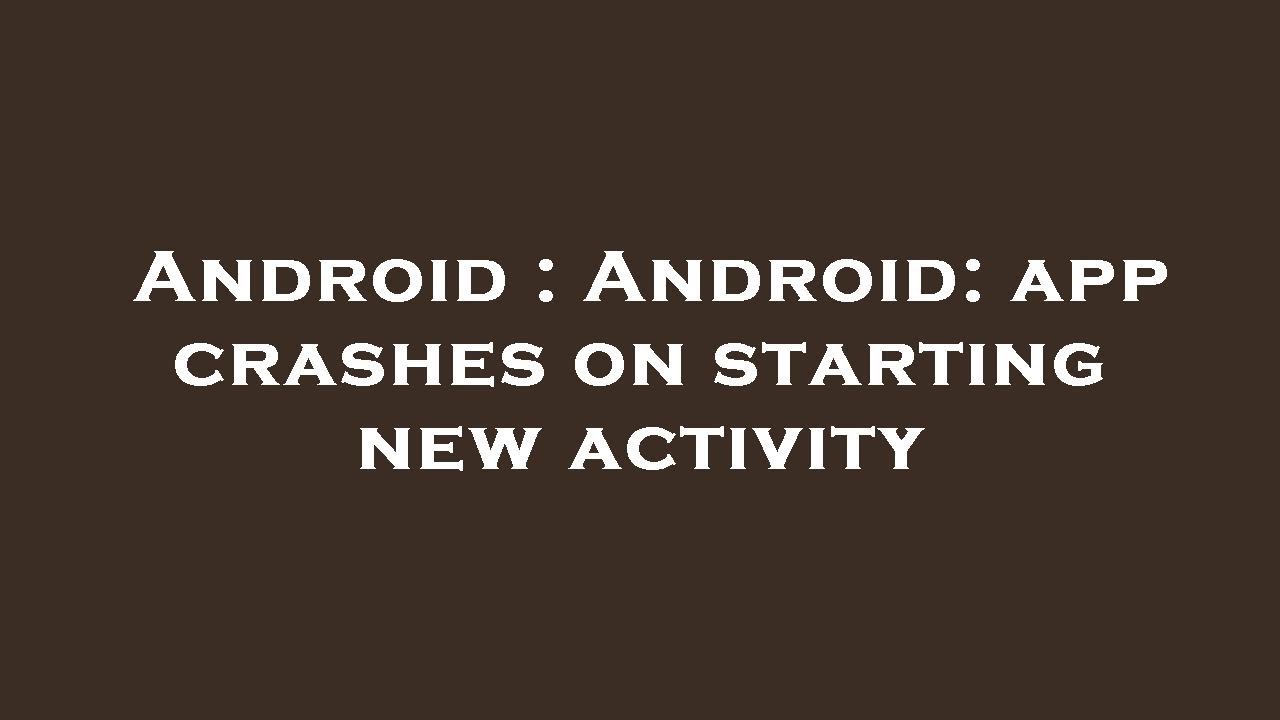 Android : Android: app crashes on starting new activity