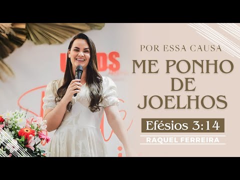 Por essa causa me ponho de joelhos - Efésios 3 14 Pregadora Raquel Ferreira