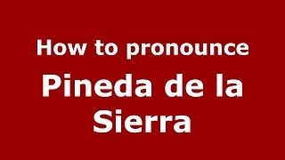 How to pronounce Pineda De La Sierra