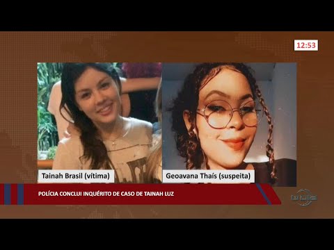 Polícia conclui inquérito de caso de Tainah Luz 05 10 2022