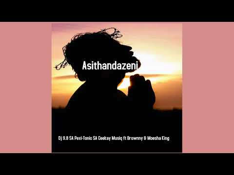 Asithandazeni (Pexi-Tonic SA, Dj 9.8 SA & Ceekay Musiq ft. Brownny & Moesha King )