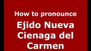 How to pronounce Ejido Nueva Cienaga Del Carmen