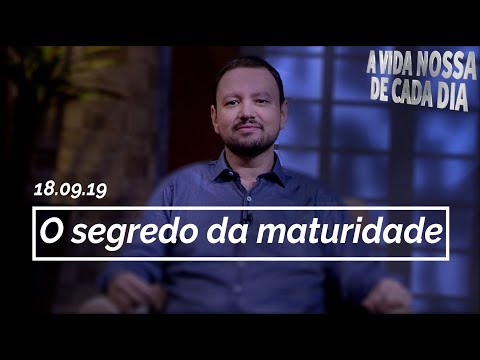 O Segredo da Maturidade / A Vida Nossa de Cada Dia - 18/09