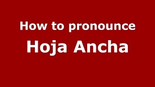 How to pronounce Hoja Ancha