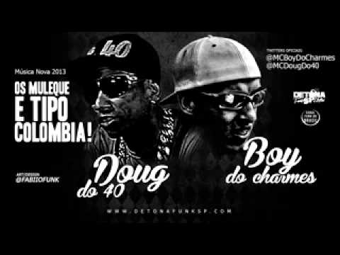 MC DOUG DO 40 E MC BOY DO CHARMES OS MULEQUE É TIPO COLOMBIA LANÇAMENTO 2013