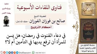 صورة هل يسن للمرأة أن ترفع يديها في دعاء القنوت في رمضان؟ لمعالي الشيخ صالح الفوزان