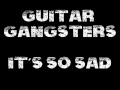 Guitar Gangsters - It's so sad