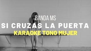 Si Cruzas La Puerta - Banda MS - Karaoke Tono De Mujer