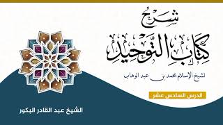 صورة شرح كتاب التوحيد لشيخ الإسلام محمد بن عبد الوهاب (١٦) _ الشيخ عبد القادر البكور