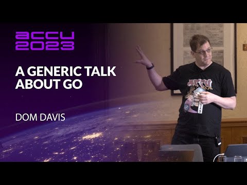 A Generic Talk About Go - Dom Davis - ACCU 2023