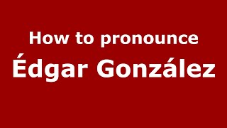 How to pronounce &eacute;dgar Gonz&aacute;lez