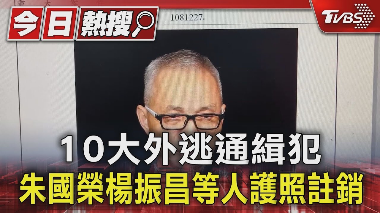 10大外逃通緝犯 朱國榮楊振昌等人護照註銷
