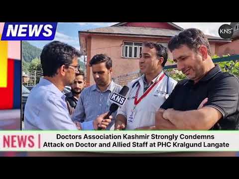 Such acts of violence against medical professionals are unacceptable. We urge the State Health Administration to take immediate and effective measures to ensure the safety and security of doctors within hospital premises : Dr. Ajaz Ahmad Bhat, DAK District President in a Conversation With #KNS Senior Correspondent Touseef Hamdani.