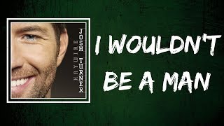 Josh Turner -  I Wouldn&#39;t Be A Man (Lyrics)