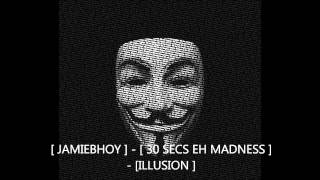 [ JAMIEBHOY ] - [ 30 SECS EH MADNESS ] - [ILLUSION ]