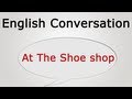 learn english conversation: At The Shoe shop ...