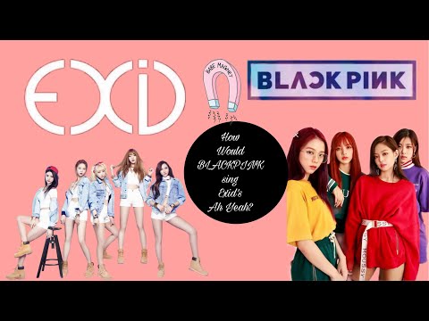 How would BLACKPINK sing Exid’s ah yeah?
